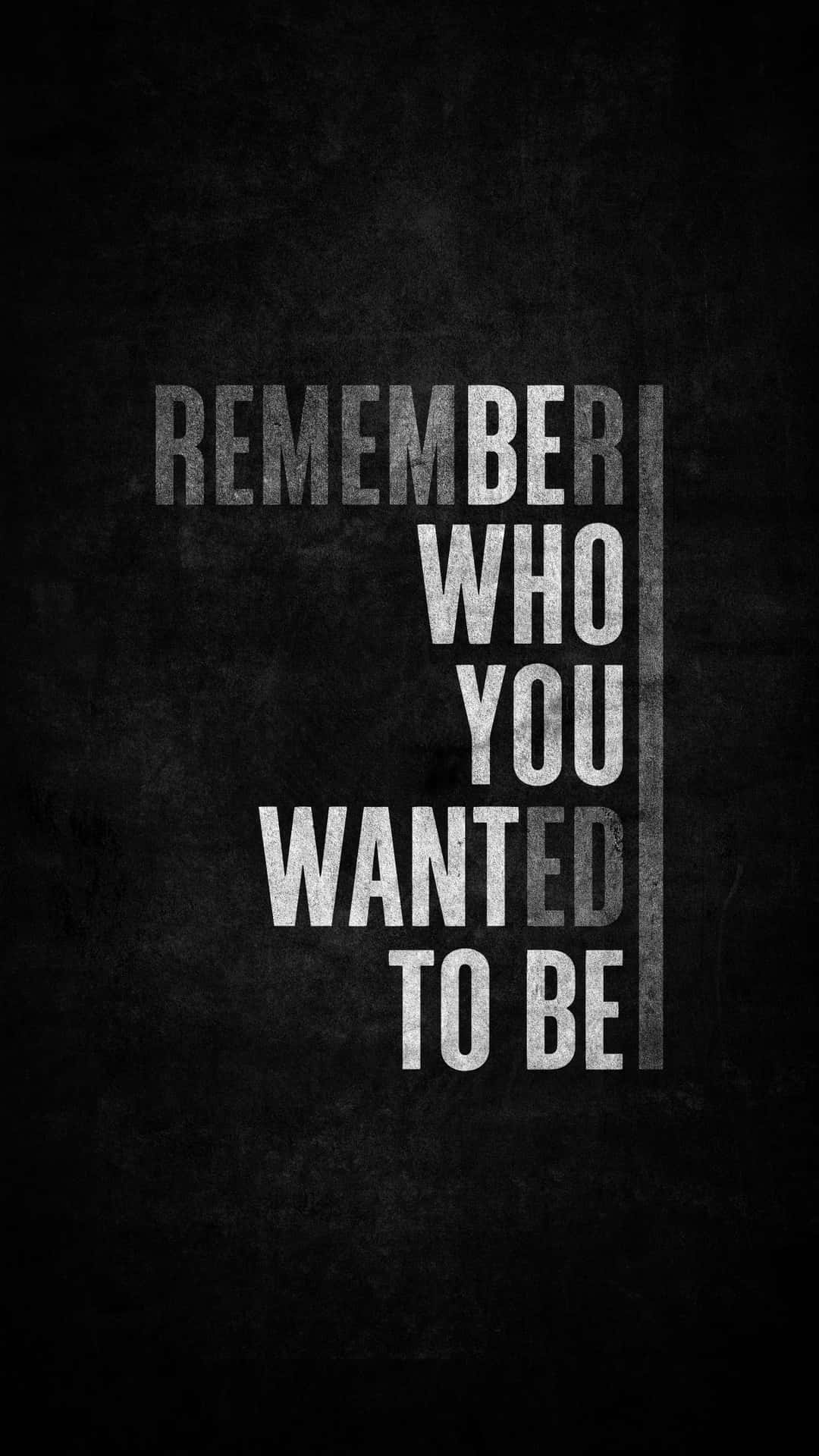 Remember Who You Wanted To Be, Dark grunge texture, Bold stacked lettering Remember Who You Wanted To Be, Dark grunge texture, Bold stacked lettering — 1080×1920 HD wallpaper